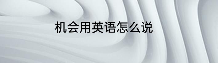 机会用英语怎么说
