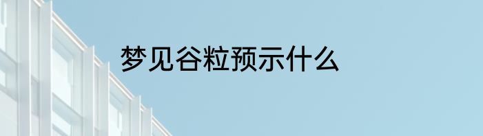 梦见谷粒预示什么