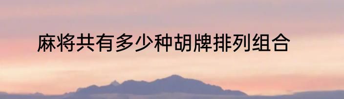 麻将共有多少种胡牌排列组合