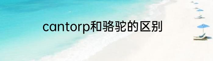 cantorp和骆驼的区别