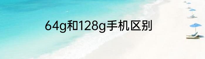 64g和128g手机区别