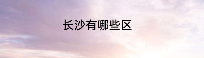 长沙有哪些区