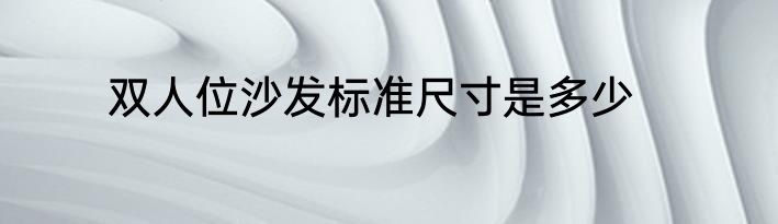 双人位沙发标准尺寸是多少