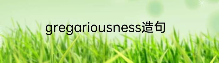 gregariousness造句