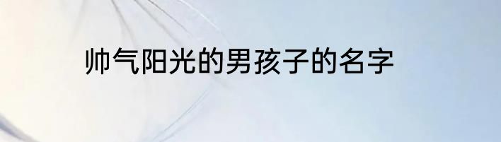 帅气阳光的男孩子的名字