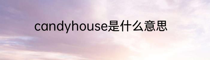 candyhouse是什么意思