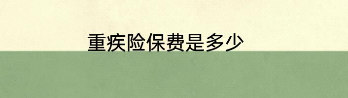 重疾险保费是多少