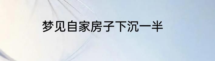 梦见自家房子下沉一半