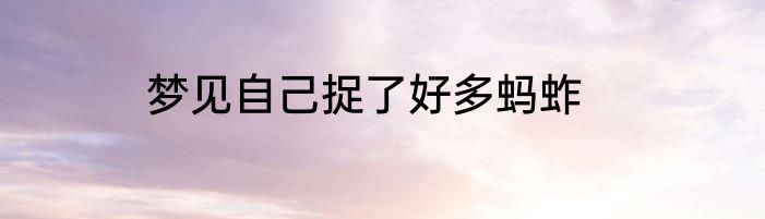 梦见自己捉了好多蚂蚱