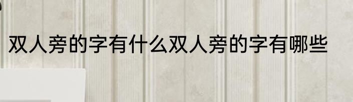 双人旁的字有什么双人旁的字有哪些