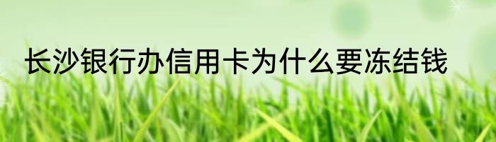 长沙银行办信用卡为什么要冻结钱