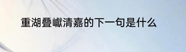 重湖叠巘清嘉的下一句是什么