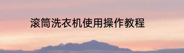 滚筒洗衣机使用操作教程