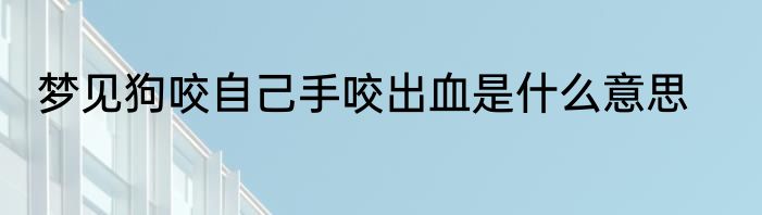 梦见狗咬自己手咬出血是什么意思