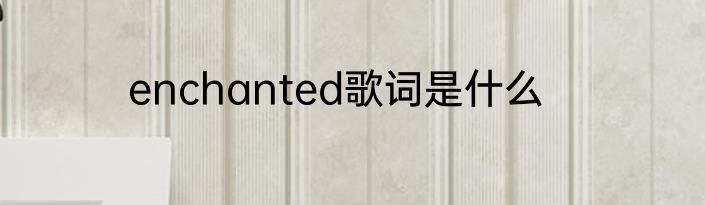 enchanted歌词是什么