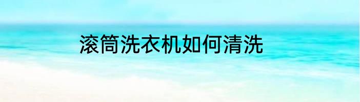 滚筒洗衣机如何清洗