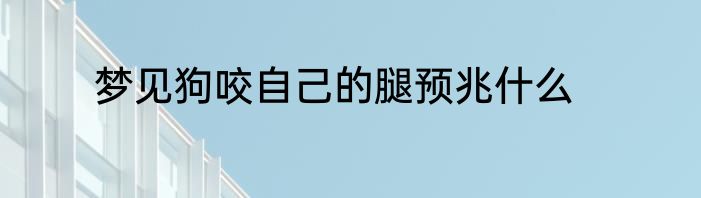 梦见狗咬自己的腿预兆什么