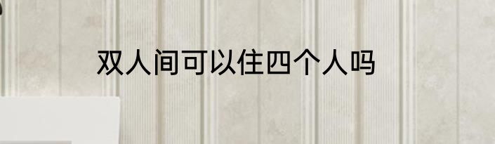 双人间可以住四个人吗