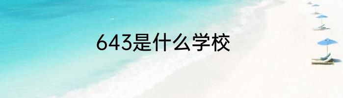 643是什么学校
