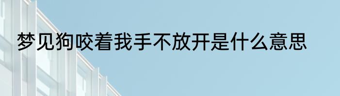 梦见狗咬着我手不放开是什么意思