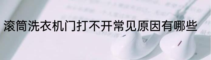 滚筒洗衣机门打不开常见原因有哪些