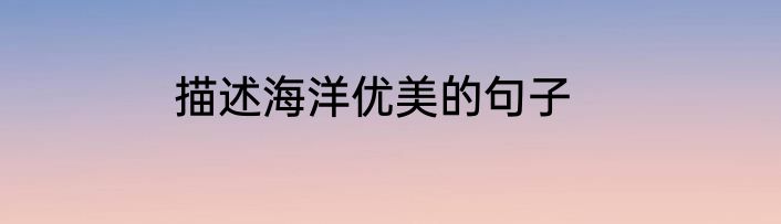 描述海洋优美的句子