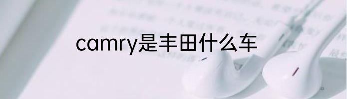 camry是丰田什么车
