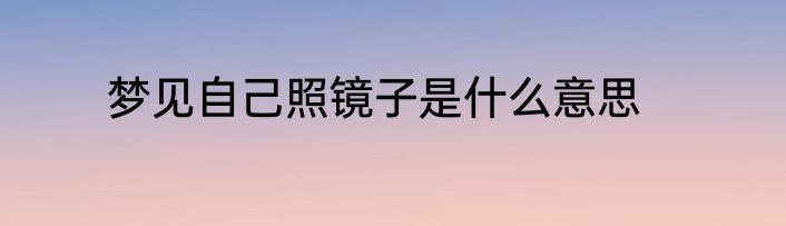 梦见自己照镜子是什么意思