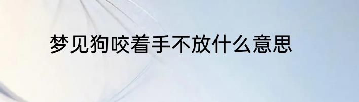 梦见狗咬着手不放什么意思