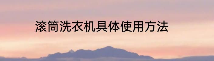 滚筒洗衣机具体使用方法