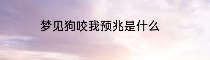 梦见狗咬我预兆是什么