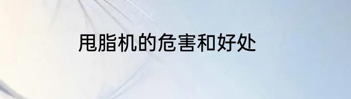 甩脂机的危害和好处