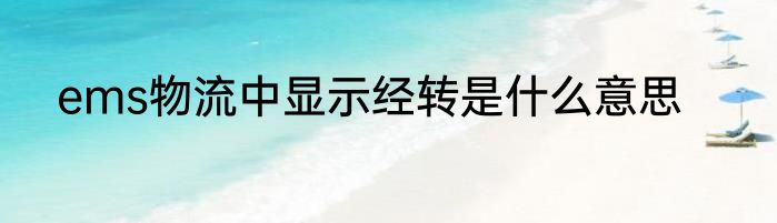 ems物流中显示经转是什么意思