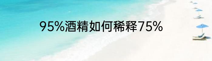 95%酒精如何稀释75%