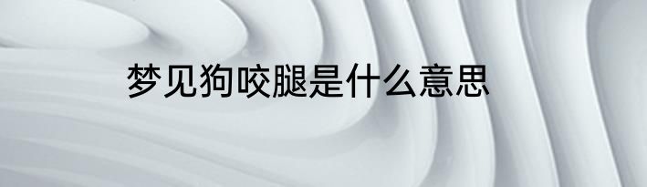 梦见狗咬腿是什么意思