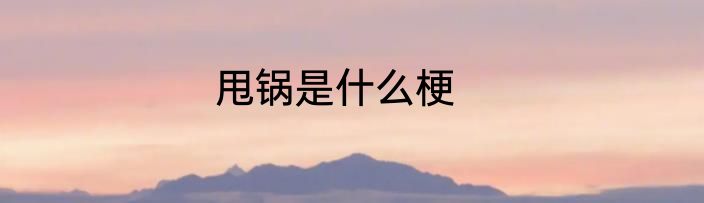 甩锅是什么梗