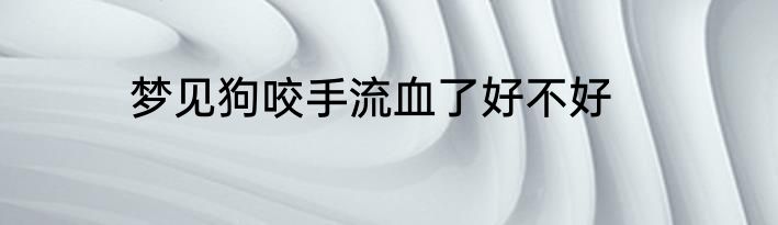 梦见狗咬手流血了好不好