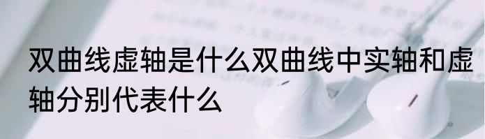 双曲线虚轴是什么双曲线中实轴和虚轴分别代表什么