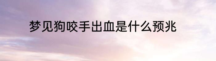 梦见狗咬手出血是什么预兆