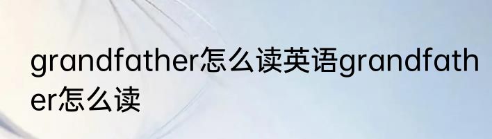 grandfather怎么读英语grandfather怎么读