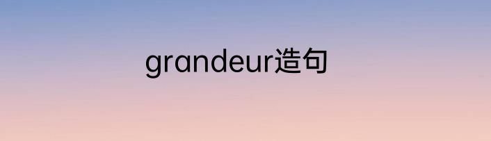 grandeur造句