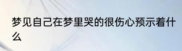 梦见自己在梦里哭的很伤心预示着什么