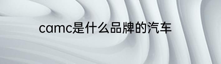 camc是什么品牌的汽车