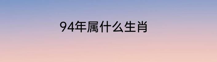 94年属什么生肖