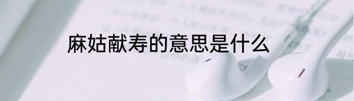 麻姑献寿的意思是什么