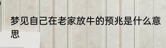 梦见自己在老家放牛的预兆是什么意思