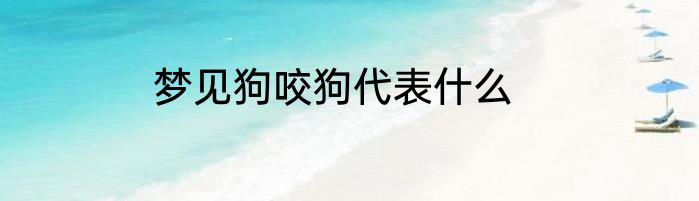 梦见狗咬狗代表什么