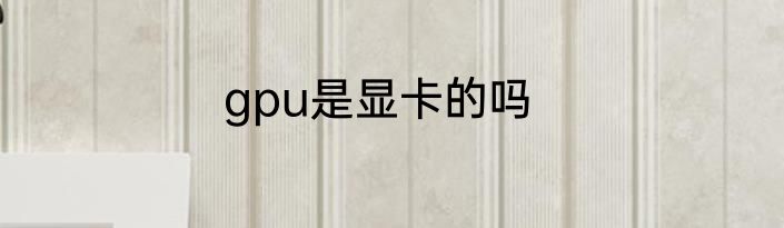 gpu是显卡的吗