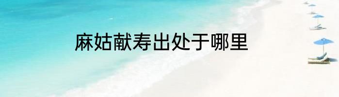 麻姑献寿出处于哪里
