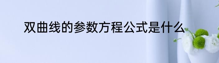 双曲线的参数方程公式是什么